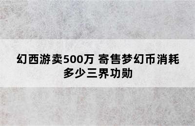 幻西游卖500万 寄售梦幻币消耗多少三界功勋